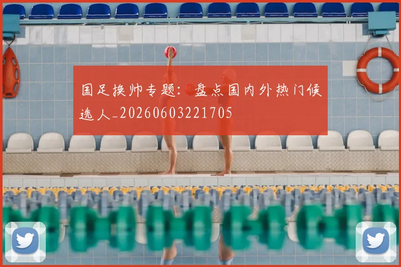 国足换帅专题:盘点国内外热门候选人_20260603221705
