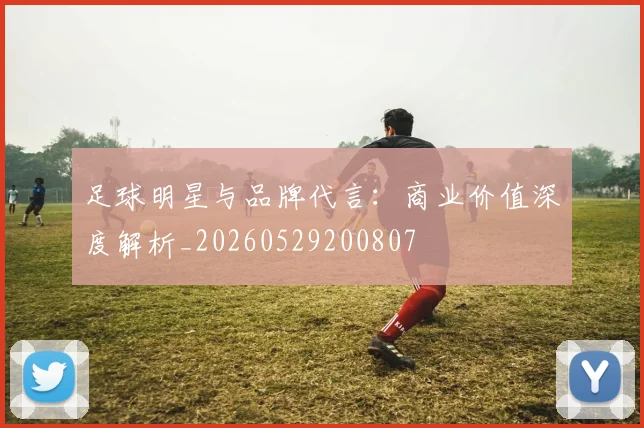 足球明星与品牌代言:商业价值深度解析_20260529200807