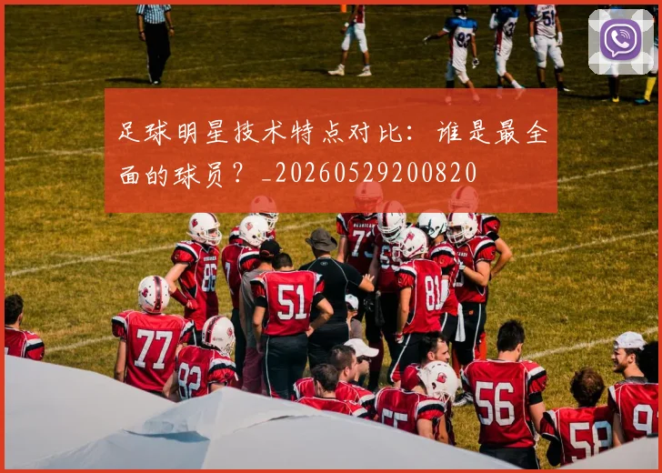 足球明星技术特点对比：谁是最全面的球员？_20260529200820