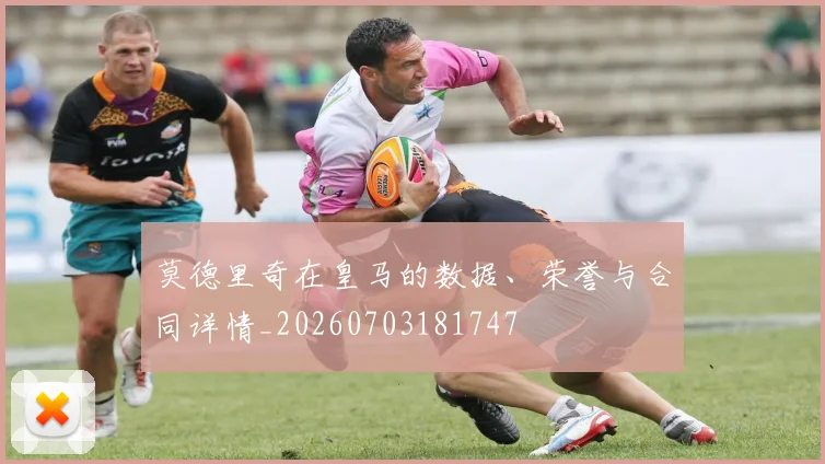 莫德里奇在皇马的数据、荣誉与合同详情_20260703181747