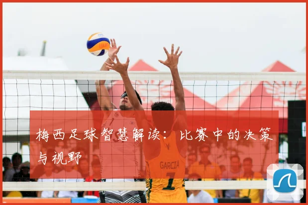 梅西足球智慧解读:比赛中的决策与视野