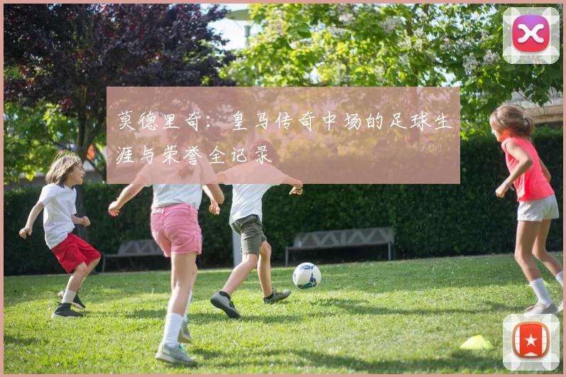 莫德里奇：皇马传奇中场的足球生涯与荣誉全记录