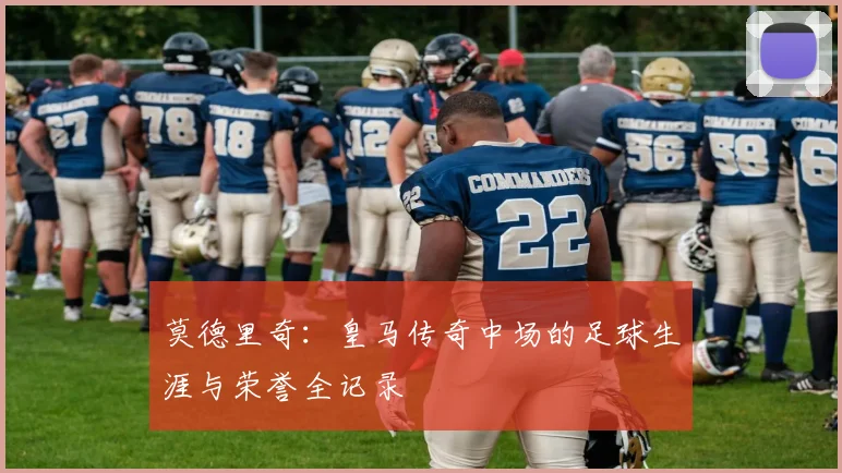 莫德里奇:皇马传奇中场的足球生涯与荣誉全记录