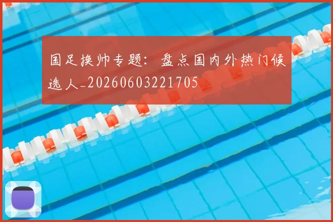 国足换帅专题:盘点国内外热门候选人_20260603221705